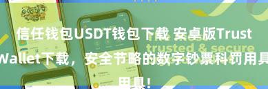 信任钱包USDT钱包下载 安卓版Trust Wallet下载，安全节略的数字钞票科罚用具!