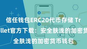 信任钱包ERC20代币存储 Trust Wallet官方下载：安全肤浅的加密货币钱包