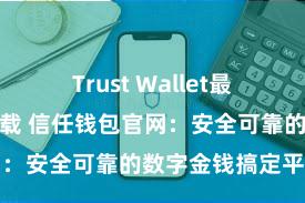 Trust Wallet最新版防黑客下载 信任钱包官网：安全可靠的数字金钱搞定平台