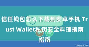 信任钱包怎么下载到安卓手机 Trust Wallet私钥安全料理指南