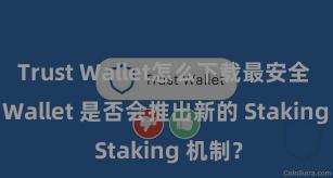 Trust Wallet怎么下载最安全 Trust Wallet 是否会推出新的 Staking 机制？