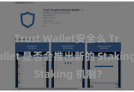 Trust Wallet安全么 Trust Wallet 是否会推出新的 Staking 机制？