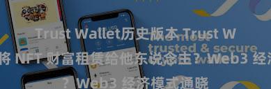 Trust Wallet历史版本 Trust Wallet 怎样将 NFT 财富租赁给他东说念主？Web3 经济模式通晓