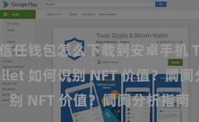 信任钱包怎么下载到安卓手机 Trust Wallet 如何识别 NFT 价值？阛阓分析指南