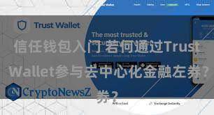 信任钱包入门 若何通过Trust Wallet参与去中心化金融左券？