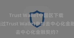 Trust Wallet中国区下载 如何通过Trust Wallet参与去中心化金融契约？