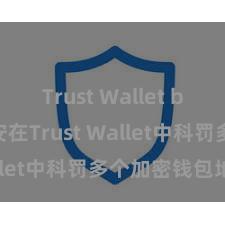 Trust Wallet beta版 如安在Trust Wallet中科罚多个加密钱包地址？