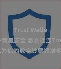 Trust Wallet怎么下载最安全 怎么通过Trust Wallet为你的数字钞票添增多重考证安全门径？