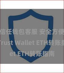 信任钱包客服 安全方便！Trust Wallet ETH转账指南