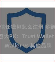 信任钱包怎么注册 多链钱包大PK：Trust Wallet vs 其他品牌