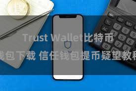 Trust Wallet比特币钱包下载 信任钱包提币疑望教程