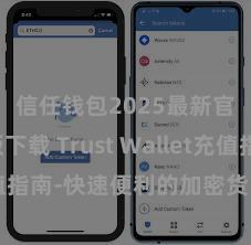 信任钱包2025最新官方版下载 Trust Wallet充值指南-快速便利的加密货币储值攻略