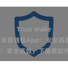 Trust Wallet钱包创建 信任钱包App：安全高效，下载装配快捷