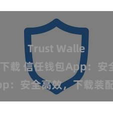 Trust Wallet安卓市场下载 信任钱包App：安全高效，下载装配快捷